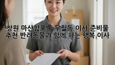 창원 마산합포구 두월동 이사 준비물 추천: 반려동물과 함께 하는 행복 이사! 💖🏠