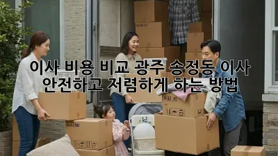 이사 비용 비교: 광주 송정동 이사, 안전하고 저렴하게 하는 방법
