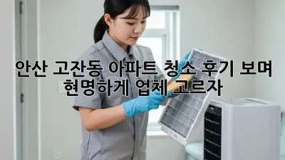 안산 고잔동 아파트 청소: 후기 보며 현명하게 업체 고르자!