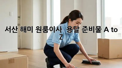 서산 해미 원룸이사 🚚 용달 준비물 A to Z